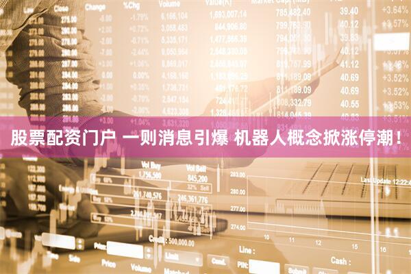 股票配资门户 一则消息引爆 机器人概念掀涨停潮！