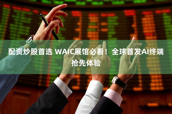 配资炒股首选 WAIC展馆必看！全球首发AI终端抢先体验